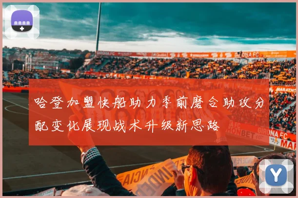 哈登加盟快船助力季前磨合助攻分配变化展现战术升级新思路