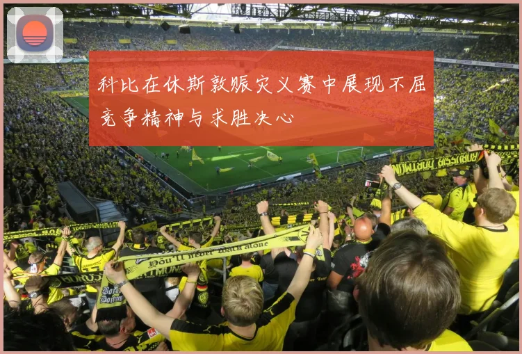 科比在休斯敦赈灾义赛中展现不屈竞争精神与求胜决心