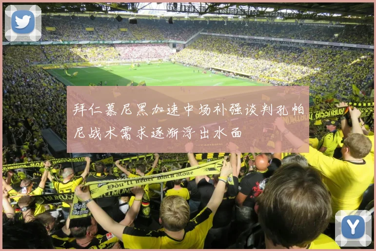 拜仁慕尼黑加速中场补强谈判孔帕尼战术需求逐渐浮出水面