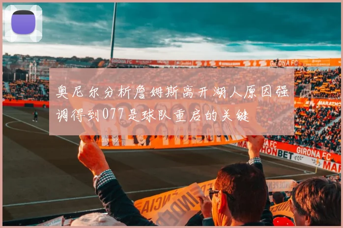 奥尼尔分析詹姆斯离开湖人原因强调得到077是球队重启的关键